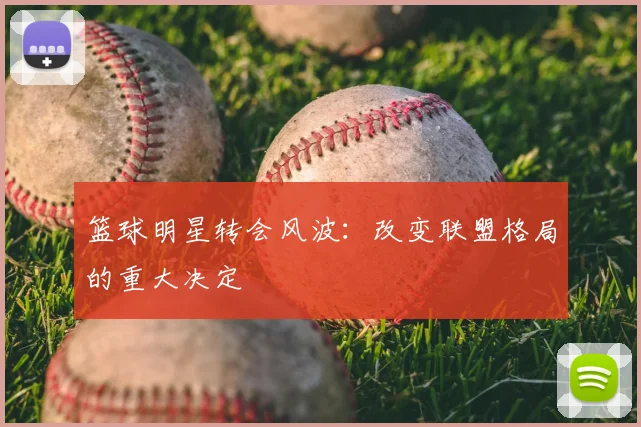 篮球明星转会风波：改变联盟格局的重大决定