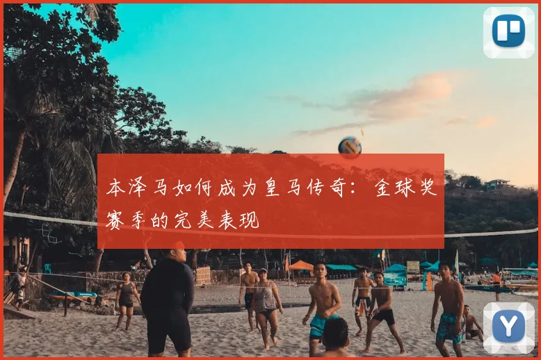 本泽马如何成为皇马传奇：金球奖赛季的完美表现
