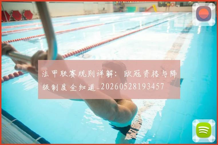 法甲联赛规则详解：欧冠资格与降级制度全知道_20260528193457