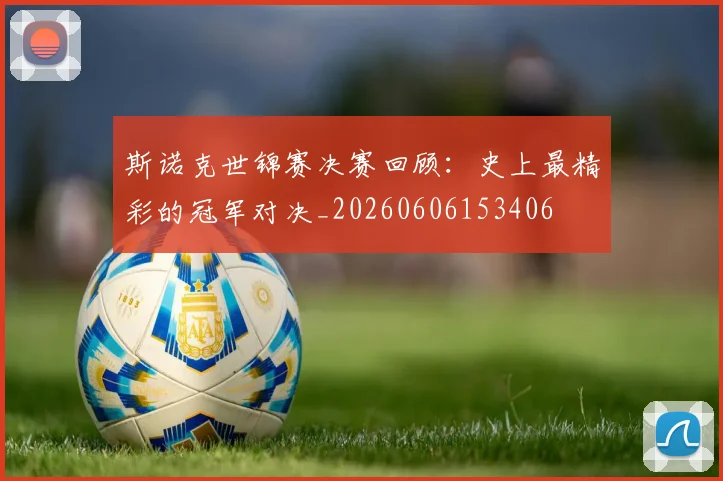 斯诺克世锦赛决赛回顾：史上最精彩的冠军对决_20260606153406