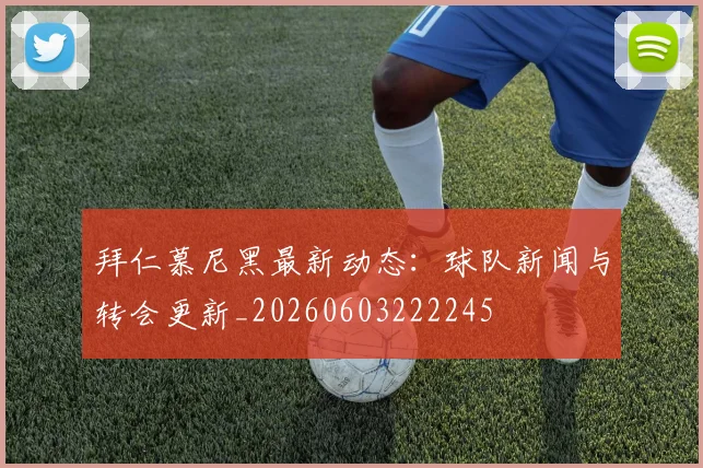 拜仁慕尼黑最新动态：球队新闻与转会更新_20260603222245
