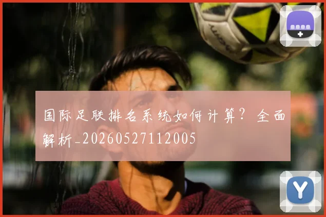 国际足联排名系统如何计算？全面解析_20260527112005