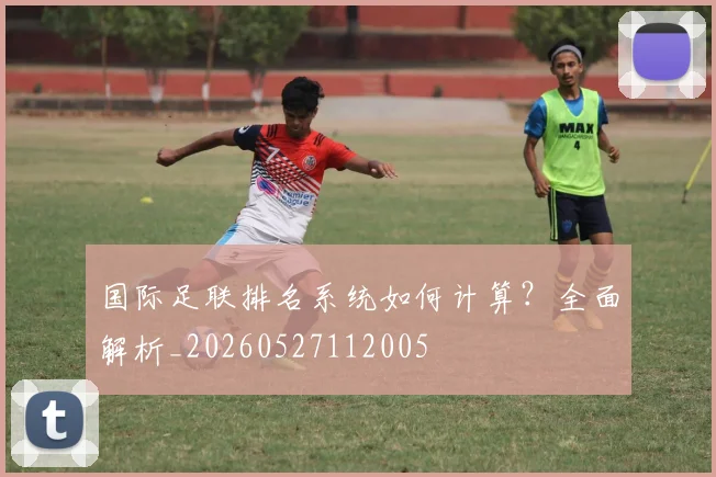 国际足联排名系统如何计算？全面解析_20260527112005