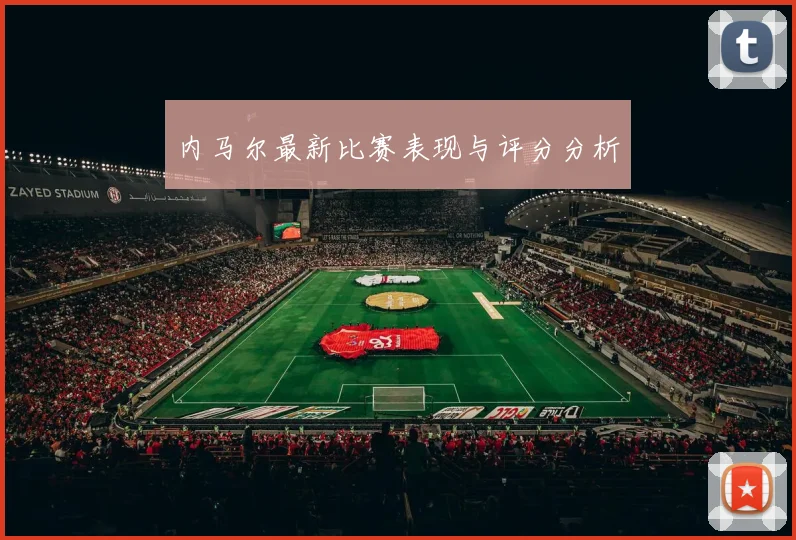 内马尔最新比赛表现与评分分析