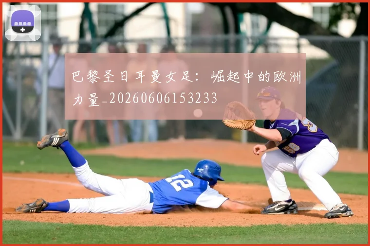 巴黎圣日耳曼女足：崛起中的欧洲力量_20260606153233