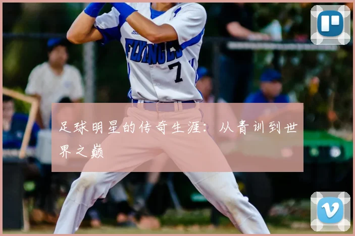 足球明星的传奇生涯：从青训到世界之巅