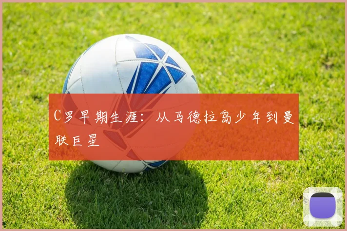 C罗早期生涯：从马德拉岛少年到曼联巨星