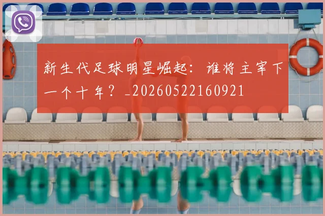 新生代足球明星崛起：谁将主宰下一个十年？_20260522160921